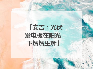 安吉：光伏发电板在阳光下熠熠生辉