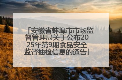 安徽省蚌埠市市场监督管理局关于公布2025年第9期食品安全监督抽检信息的通告
