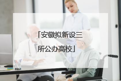 安徽拟新设三所公办高校