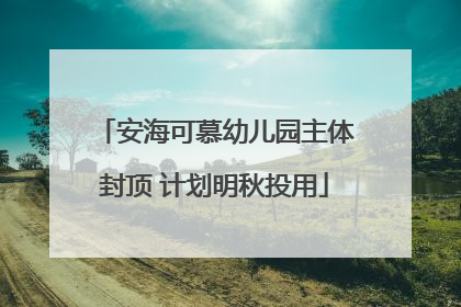 安海可慕幼儿园主体封顶 计划明秋投用