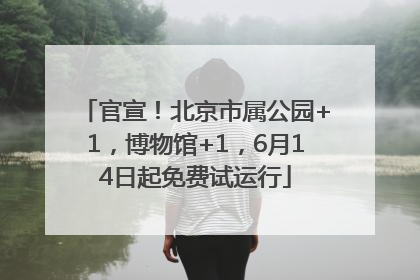 官宣！北京市属公园+1，博物馆+1，6月14日起免费试运行