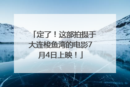 定了！这部拍摄于大连梭鱼湾的电影7月4日上映！