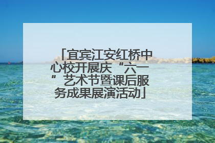 宜宾江安红桥中心校开展庆“六一”艺术节暨课后服务成果展演活动