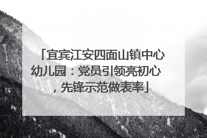 宜宾江安四面山镇中心幼儿园：党员引领亮初心，先锋示范做表率