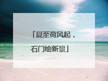 夏至荷风起，石门绘新景
