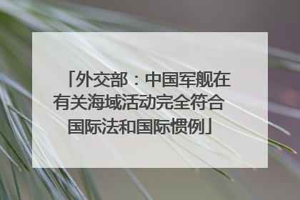 外交部：中国军舰在有关海域活动完全符合国际法和国际惯例