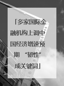 多家国际金融机构上调中国经济增速预期 “韧性”成关键词
