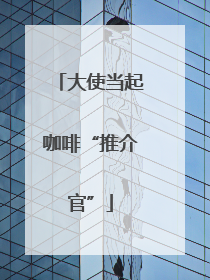 大使当起咖啡“推介官”