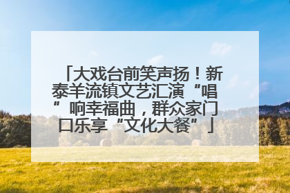大戏台前笑声扬！新泰羊流镇文艺汇演“唱”响幸福曲，群众家门口乐享“文化大餐”