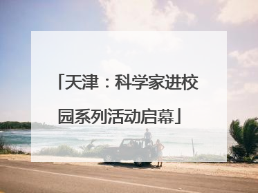 天津：科学家进校园系列活动启幕