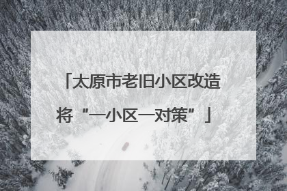 太原市老旧小区改造将“一小区一对策”