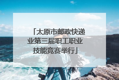 太原市邮政快递业第三届职工职业技能竞赛举行