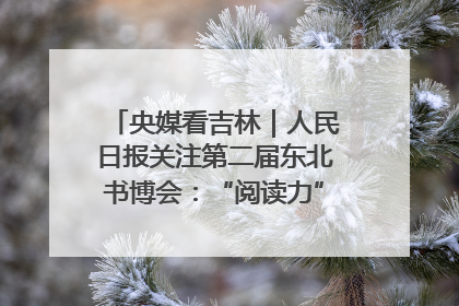 央媒看吉林｜人民日报关注第二届东北书博会：“阅读力”也是“发展力”