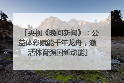 央视《晚间新闻》：公益体彩赋能千年龙舟，激活体育强国新动能