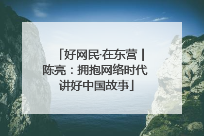 好网民·在东营｜陈亮：拥抱网络时代 讲好中国故事