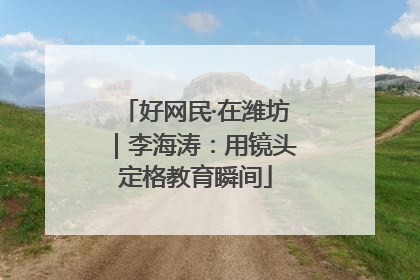 好网民·在潍坊｜李海涛：用镜头定格教育瞬间