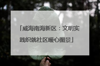威海南海新区：文明实践织就社区暖心图景