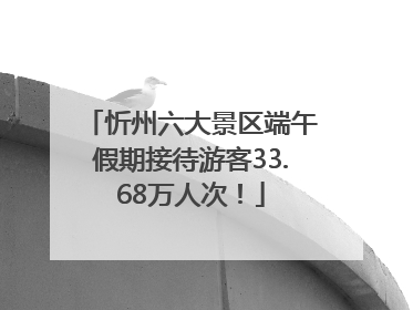 忻州六大景区端午假期接待游客33.68万人次！