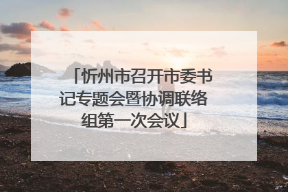 忻州市召开市委书记专题会暨协调联络组第一次会议
