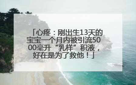 心疼：刚出生13天的宝宝一个月内被引流5000毫升“乳样”积液，好在是为了救他！