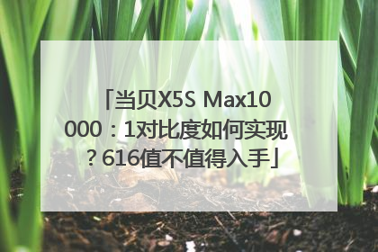 当贝X5S Max10000：1对比度如何实现？616值不值得入手