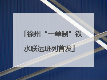 徐州“一单制”铁水联运班列首发