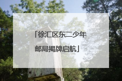 徐汇区东二少年邮局揭牌启航