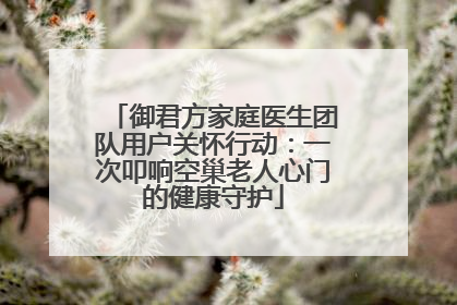 御君方家庭医生团队用户关怀行动：一次叩响空巢老人心门的健康守护