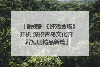 微短剧《好戏登场》开机 深挖青岛文化开辟短剧精品新篇