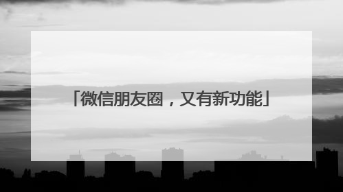 微信朋友圈，又有新功能