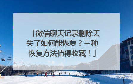 微信聊天记录删除丢失了如何能恢复？三种恢复方法值得收藏！
