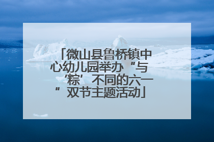 微山县鲁桥镇中心幼儿园举办“与‘粽’不同的六一”双节主题活动