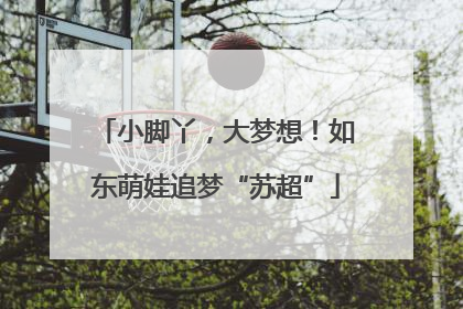 小脚丫，大梦想！如东萌娃追梦“苏超”