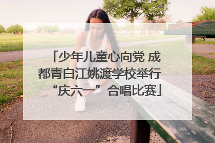 少年儿童心向党 成都青白江姚渡学校举行“庆六一”合唱比赛