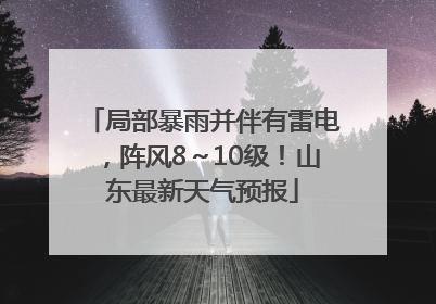 局部暴雨并伴有雷电，阵风8～10级！山东最新天气预报