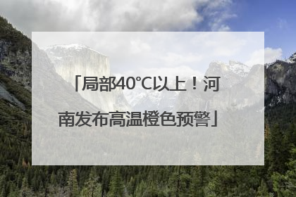 局部40℃以上！河南发布高温橙色预警