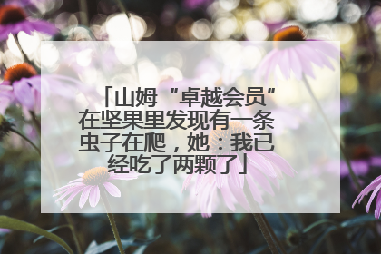 山姆“卓越会员”在坚果里发现有一条虫子在爬，她：我已经吃了两颗了