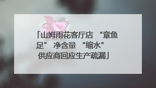 山姆雨花客厅店 “章鱼足” 净含量 “缩水” 供应商回应生产疏漏