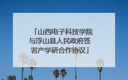 山西电子科技学院与浮山县人民政府签署产学研合作协议