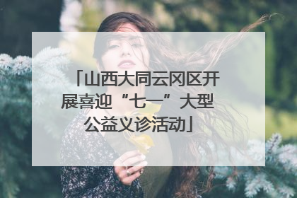 山西大同云冈区开展喜迎“七一”大型公益义诊活动