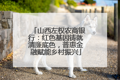 山西左权农商银行：红色基因铸就清廉底色，普惠金融赋能乡村振兴