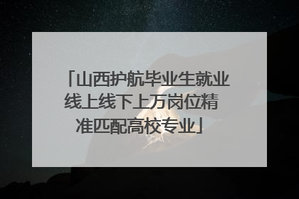 山西护航毕业生就业 线上线下上万岗位精准匹配高校专业