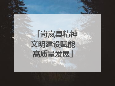 岢岚县精神文明建设赋能高质量发展