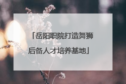 岳阳职院打造舞狮后备人才培养基地