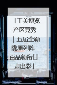 工美博览·产区竞秀｜五届全勤陇原列阵 百品领衔甘肃出彩