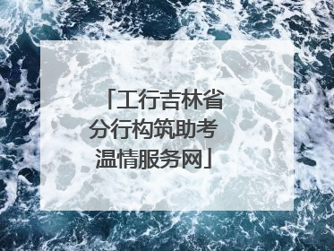 工行吉林省分行构筑助考温情服务网