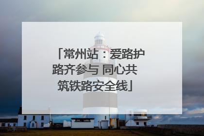 常州站：爱路护路齐参与 同心共筑铁路安全线