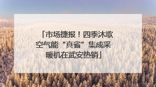 市场捷报！四季沐歌空气能“真省”集成采暖机在武安热销
