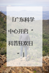 广东科学中心开启“科普狂欢日”