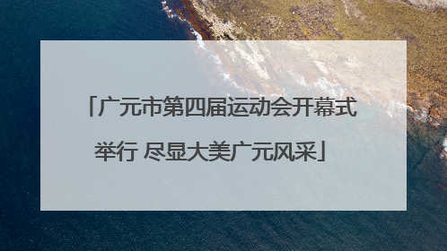 广元市第四届运动会开幕式举行 尽显大美广元风采